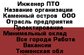 Инженер ПТО › Название организации ­ Каменный остров, ООО › Отрасль предприятия ­ Проектирование › Минимальный оклад ­ 35 000 - Все города Работа » Вакансии   . Тюменская обл.,Тобольск г.